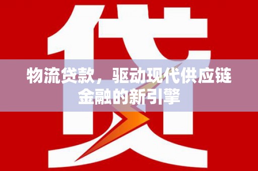 沈北新区物流贷款，驱动现代供应链金融的新引擎