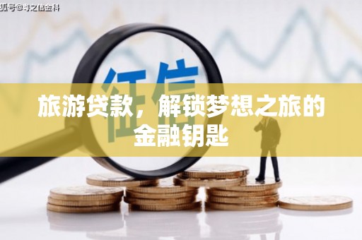 沈北新区旅游贷款，解锁梦想之旅的金融钥匙