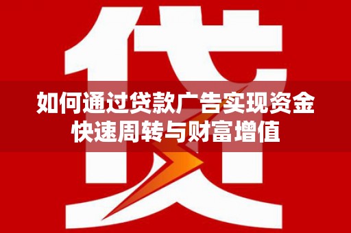 沈北新区如何通过贷款广告实现资金快速周转与财富增值