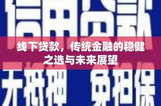 沈北新区线下贷款，传统金融的稳健之选与未来展望