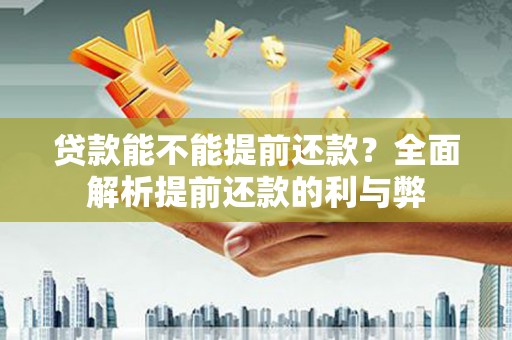 沈北新区贷款能不能提前还款？全面解析提前还款的利与弊