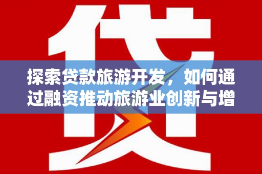 沈北新区探索贷款旅游开发，如何通过融资推动旅游业创新与增长