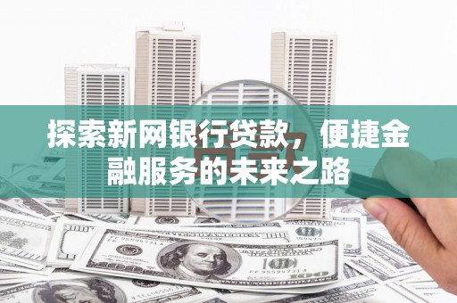 沈北新区探索新网银行贷款，便捷金融服务的未来之路