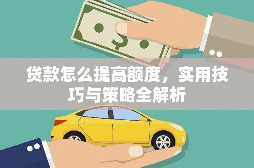 沈北新区贷款怎么提高额度，实用技巧与策略全解析