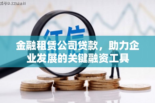 沈北新区金融租赁公司贷款，助力企业发展的关键融资工具
