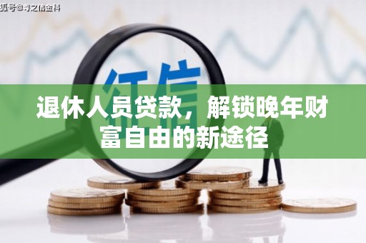 沈北新区退休人员贷款，解锁晚年财富自由的新途径
