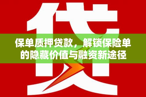 沈北新区保单质押贷款，解锁保险单的隐藏价值与融资新途径