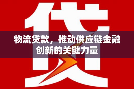 沈北新区物流贷款，推动供应链金融创新的关键力量