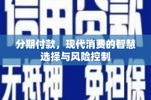 沈北新区分期付款，现代消费的智慧选择与风险控制