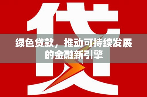 沈北新区绿色贷款，推动可持续发展的金融新引擎