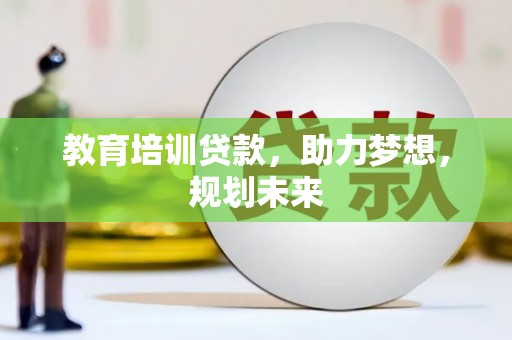 沈北新区教育培训贷款，助力梦想，规划未来