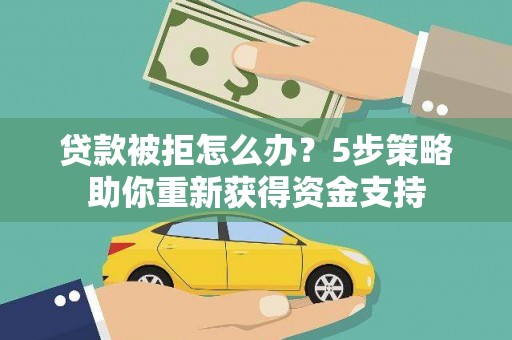 沈北新区贷款被拒怎么办？5步策略助你重新获得资金支持