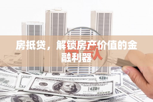 沈北新区房抵贷，解锁房产价值的金融利器