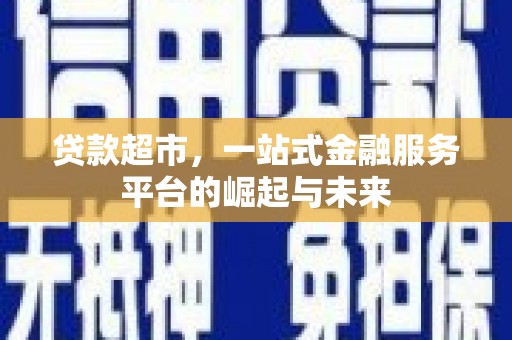 沈北新区贷款超市，一站式金融服务平台的崛起与未来
