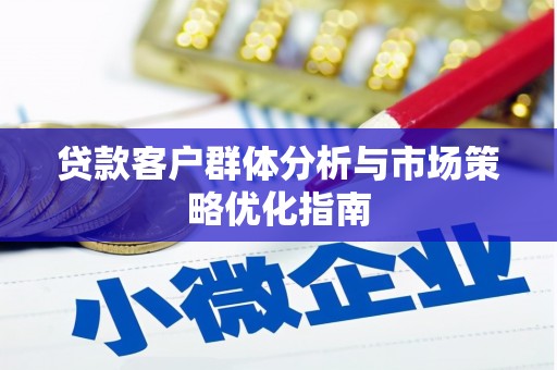 沈北新区贷款客户群体分析与市场策略优化指南