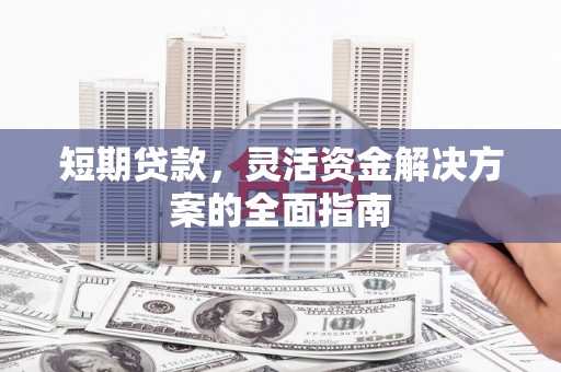 沈北新区短期贷款，灵活资金解决方案的全面指南