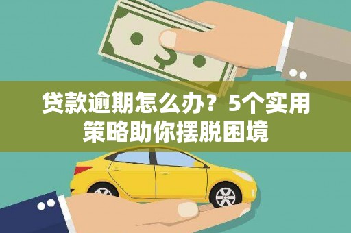 沈北新区贷款逾期怎么办？5个实用策略助你摆脱困境