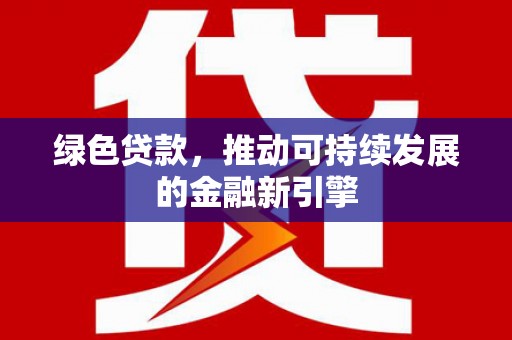 沈北新区绿色贷款，推动可持续发展的金融新引擎