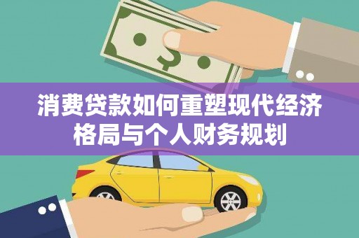 沈北新区消费贷款如何重塑现代经济格局与个人财务规划