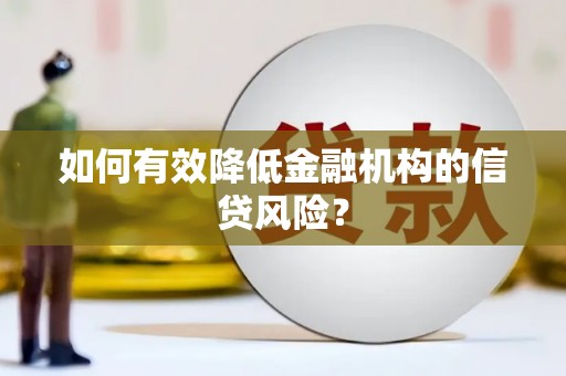 沈北新区如何有效降低金融机构的信贷风险？