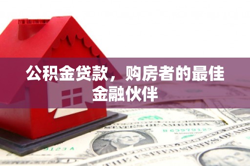 沈北新区公积金贷款，购房者的最佳金融伙伴