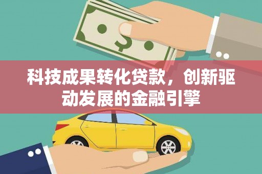 沈北新区科技成果转化贷款，创新驱动发展的金融引擎