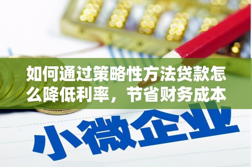 沈北新区如何通过策略性方法贷款怎么降低利率，节省财务成本