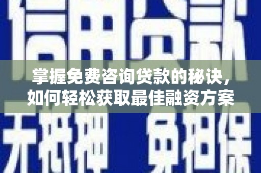沈北新区掌握免费咨询贷款的秘诀，如何轻松获取最佳融资方案