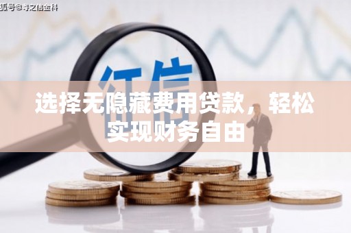 沈北新区选择无隐藏费用贷款，轻松实现财务自由