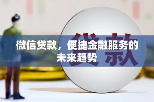 沈北新区微信贷款，便捷金融服务的未来趋势