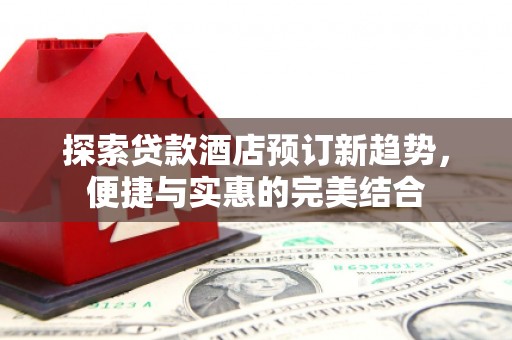 沈北新区探索贷款酒店预订新趋势，便捷与实惠的完美结合