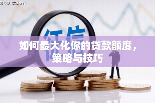 沈北新区如何最大化你的贷款额度，策略与技巧