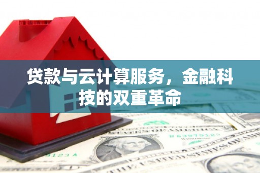 沈北新区贷款与云计算服务，金融科技的双重革命