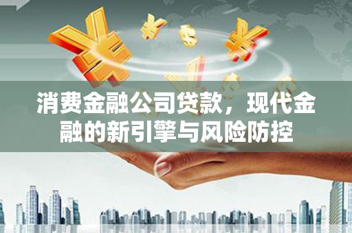 沈北新区消费金融公司贷款，现代金融的新引擎与风险防控