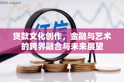 沈北新区贷款文化创作，金融与艺术的跨界融合与未来展望