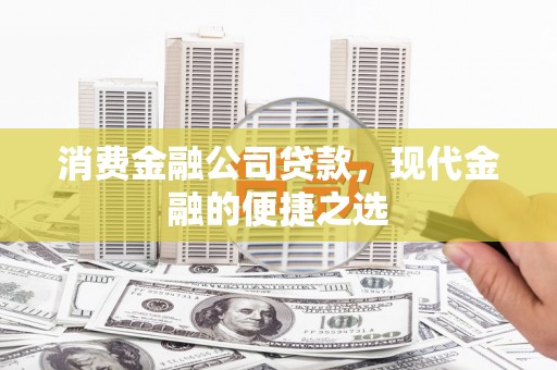 沈北新区消费金融公司贷款，现代金融的便捷之选