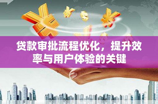 沈北新区贷款审批流程优化，提升效率与用户体验的关键