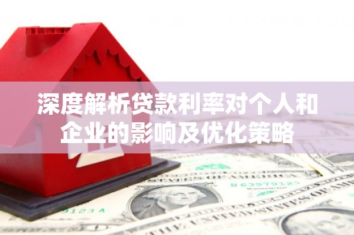 沈北新区深度解析贷款利率对个人和企业的影响及优化策略