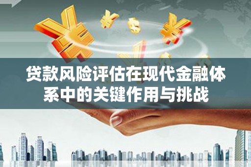 沈北新区贷款风险评估在现代金融体系中的关键作用与挑战