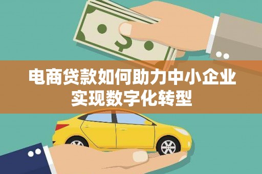 沈北新区电商贷款如何助力中小企业实现数字化转型