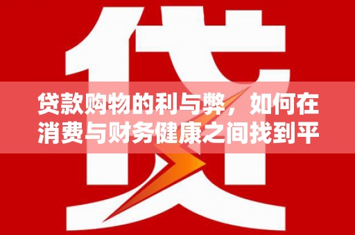 沈北新区贷款购物的利与弊，如何在消费与财务健康之间找到平衡