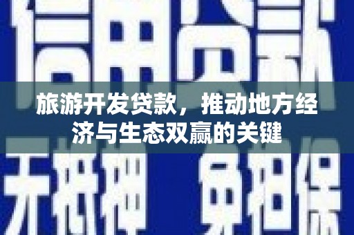 沈北新区旅游开发贷款，推动地方经济与生态双赢的关键