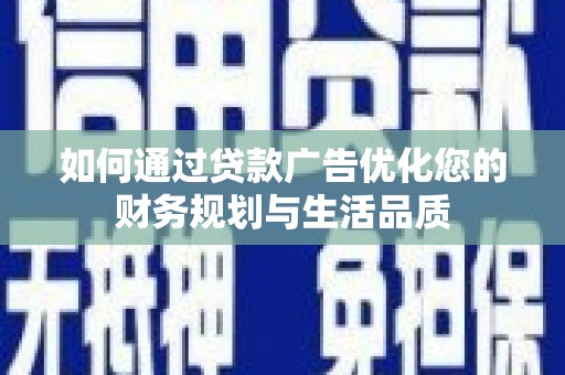 沈北新区如何通过贷款广告优化您的财务规划与生活品质