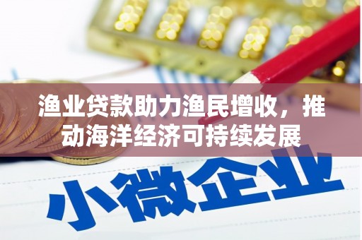 沈北新区渔业贷款助力渔民增收，推动海洋经济可持续发展