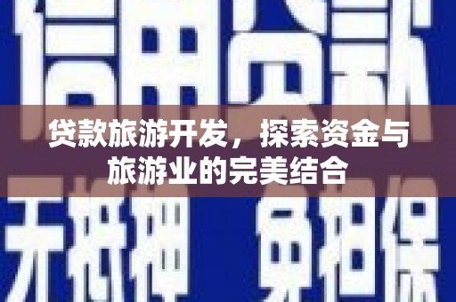 沈北新区贷款旅游开发，探索资金与旅游业的完美结合