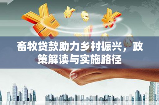 沈北新区畜牧贷款助力乡村振兴，政策解读与实施路径