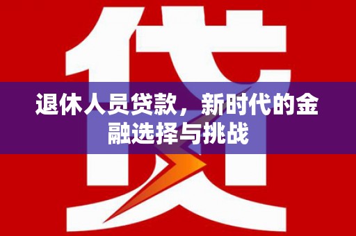 沈北新区退休人员贷款，新时代的金融选择与挑战