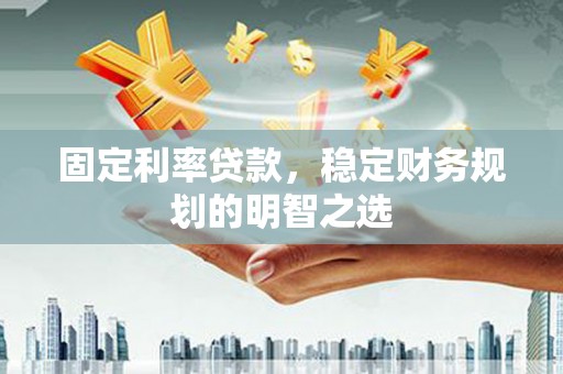 沈北新区固定利率贷款，稳定财务规划的明智之选