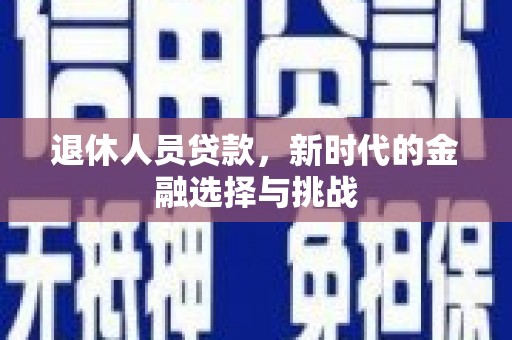 沈北新区退休人员贷款，新时代的金融选择与挑战