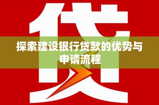 沈北新区探索建设银行贷款的优势与申请流程